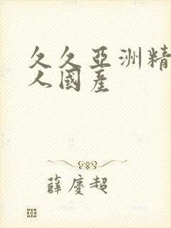 久久亚洲精品成人国产