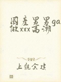 国产男男gay做xxx高潮