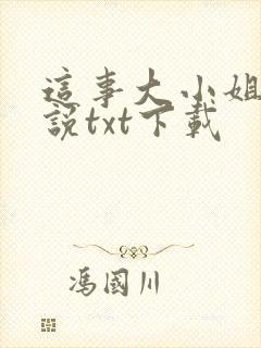 这事大小姐怎么说txt下载