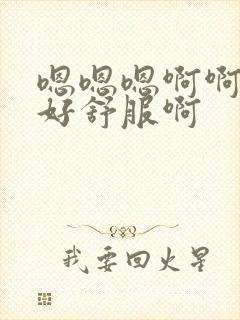 嗯嗯嗯啊啊啊啊好舒服啊