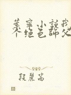 叶宁小说我有三个绝色师父