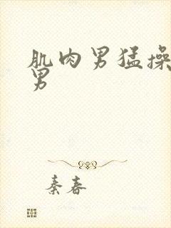 肌肉男猛操肌肉男