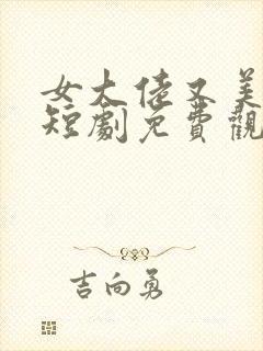 女大佬又美又飒短剧免费观看