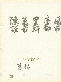 陈万里唐嫣然小说最新都市医仙陈万里