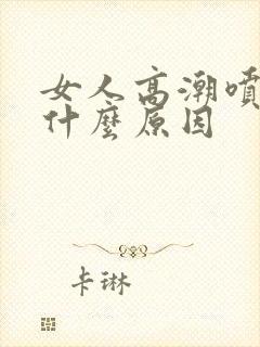 女人高潮喷水是什么原因