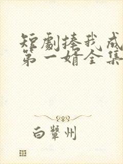 短剧捧我成天下第一婿全集免费观看