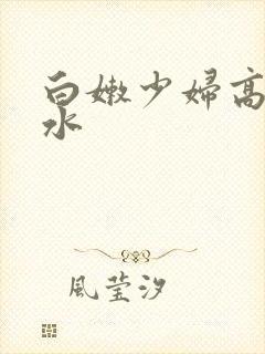 白嫩少妇高潮喷水