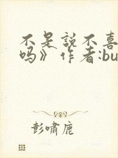 不是说不喜欢我吗》作者:bubble