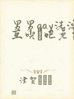 男男gay洗澡互吃鳮吧免费