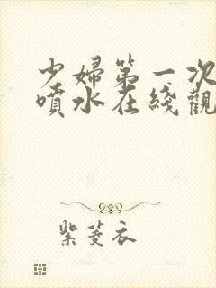 少妇第一次高潮喷水在线观看