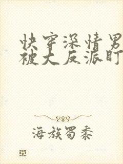 快穿深情男二总被大反派盯上