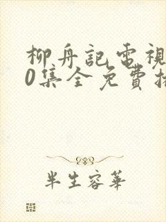 柳舟记电视剧40集全免费播放