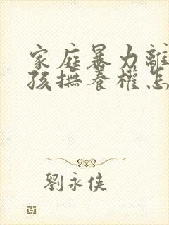 家庭暴力离婚小孩抚养权怎么判