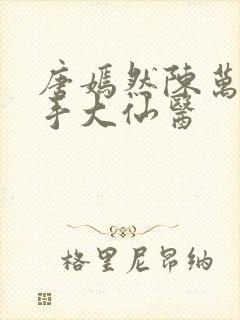 唐嫣然陈万里妙手大仙医