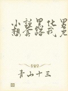 小说黑化男主总想套路我免费