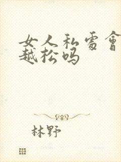 女人私处会越用越松吗