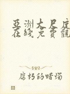 亚洲大尺度视频在线免费观看