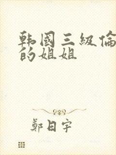 韩国三级伦理我的姐姐