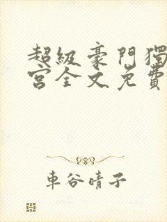 超级豪门独子后宫全文免费阅读最新