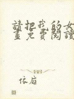 请把我的女友漫画免费阅读下拉式