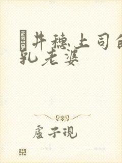 辻井穗上司的巨乳老婆