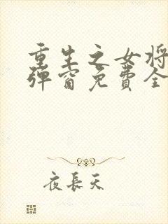 重生之女将星无弹窗免费全文