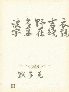 波多野吉衣中文字幕在线观看