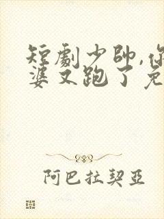 短剧少帅,你老婆又跑了免费观看