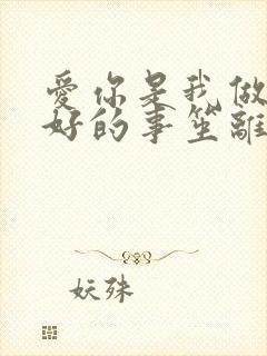 爱你是我做过最好的事笙离