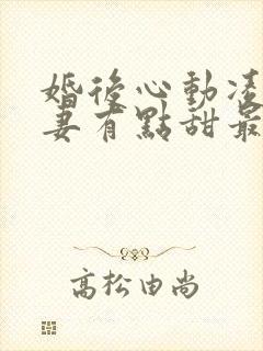 婚后心动凌总追妻有点甜最新章节列表最