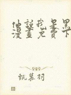 他说我是黑莲花漫画免费下拉式漫画