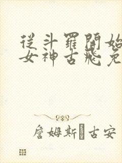 从斗罗开始俘获女神古飞免费阅读全文