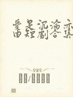 爱是沉沦亦是自由短剧合集