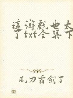 这游戏也太真实了txt全集下载