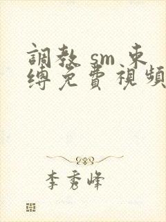 调教 sm 束缚免费视频