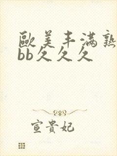 欧美丰满熟妇bbb久久久