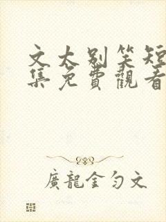 文太别笑短剧全集免费观看完整版