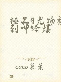 极品9尤物被啪到呻吟爆