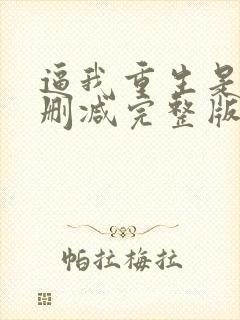 逼我重生是吧无删减完整版