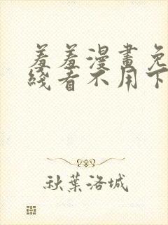 羞羞漫画免费在线看不用下载