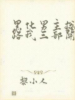 黑化男主总想套路我三部关系