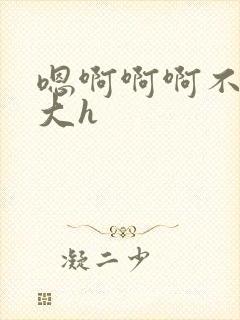 嗯啊啊啊不要好大h