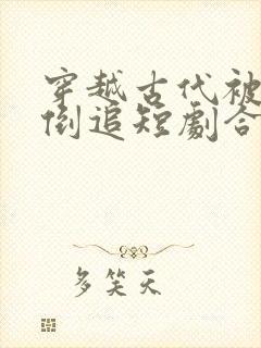 穿越古代被女帝倒追短剧合集