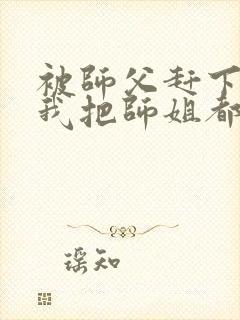 被师父赶下山,我把师姐都祸害了 第421章封面