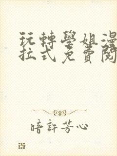 玩转学姐漫画下拉式免费阅读漫画