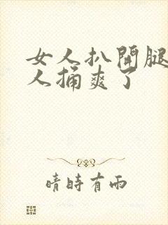 女人扒开腿让男人捅爽了