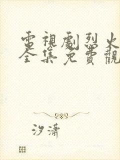 电视剧烈火战马全集免费观看