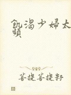 饥渴少妇太爽视频