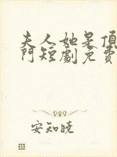 夫人她是顶级豪门短剧免费观看全集