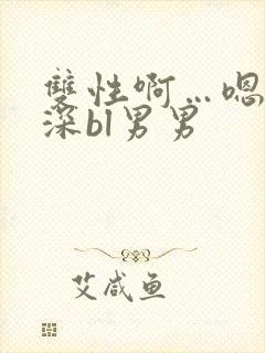 双性啊…嗯啊好深bl男男封面